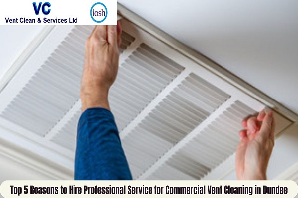 Top 5 Reasons to Hire Professional Service for Commercial Vent Cleaning in Dundee